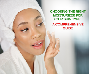 Choosing the Right Moisturizer for Your Skin Type: A Comprehensive Guide