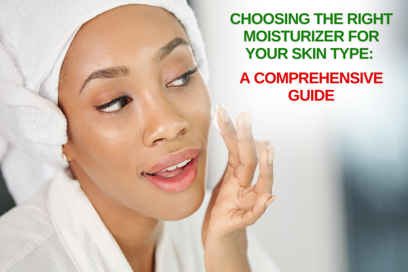 Choosing the Right Moisturizer for Your Skin Type: A Comprehensive Guide
